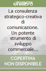 La consulenza strategico-creativa di comunicazione. Un potente strumento di sviluppo commerciale per le aziende libro