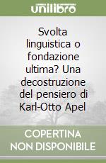 Svolta linguistica o fondazione ultima? Una decostruzione del pensiero di Karl-Otto Apel libro