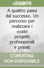 A quattro passi dal successo. Un percorso per realizzare i vostri progetti professionali e privati libro