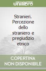 Stranieri. Percezione dello straniero e pregiudizio etnico