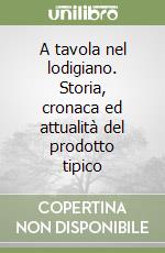 A tavola nel lodigiano. Storia, cronaca ed attualità del prodotto tipico libro