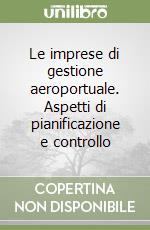 Le imprese di gestione aeroportuale. Aspetti di pianificazione e controllo libro