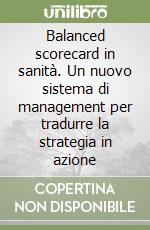 Balanced scorecard in sanità. Un nuovo sistema di management per tradurre la strategia in azione libro