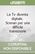 La Tv diventa digitale. Scenari per una difficile transizione libro