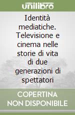 Identità mediatiche. Televisione e cinema nelle storie di vita di due generazioni di spettatori