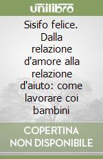 Sisifo felice. Dalla relazione d'amore alla relazione d'aiuto: come lavorare coi bambini libro