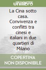La Cina sotto casa. Convivenza e conflitti tra cinesi e italiani in due quartieri di Milano libro