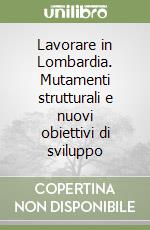 Lavorare in Lombardia. Mutamenti strutturali e nuovi obiettivi di sviluppo libro