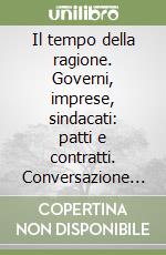 Il tempo della ragione. Governi, imprese, sindacati: patti e contratti. Conversazione con Giorgio Lauzi libro