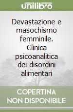 Devastazione e masochismo femminile. Clinica psicoanalitica dei disordini alimentari libro