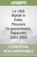 Le città digitali in Italia. Misurare l'e-government. Rapporto 2001-2002 libro