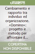 Cambiamento e rapporto tra individuo ed organizzazione. «Domino»: progetto e metodo per affrontare il cambiamento attraverso lo sviluppo del rapporto con l'individuo libro