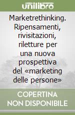 Marketrethinking. Ripensamenti, rivisitazioni, riletture per una nuova prospettiva del «marketing delle persone» libro