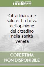 Cittadinanza e salute. La forza dell'opinione del cittadino nella sanità veneta libro