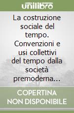 La costruzione sociale del tempo. Convenzioni e usi collettivi del tempo dalla società premoderna alla postmoderna libro