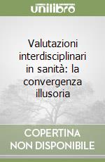 Valutazioni interdisciplinari in sanità: la convergenza illusoria libro