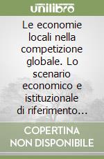 Le economie locali nella competizione globale. Lo scenario economico e istituzionale di riferimento per l'artigianato e le pmi libro