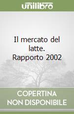 Il mercato del latte. Rapporto 2002 libro