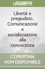 Libertà e pregiudizio. Comunicazione e socializzazione alla conoscenza libro