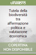 Tutela della biodiversità tra affermazione politica e valutazione economica libro