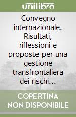 Convegno internazionale. Risultati, riflessioni e proposte per una gestione transfrontaliera dei rischi naturali libro