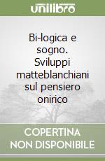 Bi-logica e sogno. Sviluppi matteblanchiani sul pensiero onirico libro