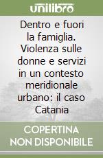 Dentro e fuori la famiglia. Violenza sulle donne e servizi in un contesto meridionale urbano: il caso Catania libro
