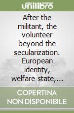 After the militant, the volunteer beyond the secularization. European identity, welfare state, religion(s) libro