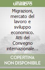 Migrazioni, mercato del lavoro e sviluppo economico. Atti del Convegno internazionale (Milano, 23-24 novembre 2000) libro