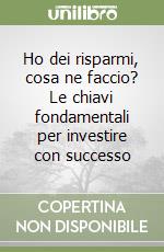 Ho dei risparmi, cosa ne faccio? Le chiavi fondamentali per investire con successo