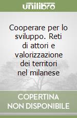 Cooperare per lo sviluppo. Reti di attori e valorizzazione dei territori nel milanese libro