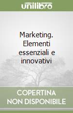 Marketing. Elementi essenziali e innovativi libro