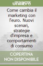 Come cambia il marketing con l'euro. Nuovi scenari, strategie d'impresa e comportamenti di consumo libro