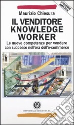 Il venditore knowledge worker. Le nuove competenze per vendere con successo nell'era dell'e-commerce libro