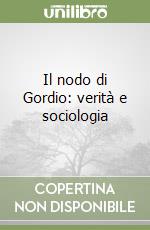 Il nodo di Gordio: verità e sociologia libro