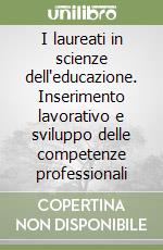 I laureati in scienze dell'educazione. Inserimento lavorativo e sviluppo delle competenze professionali libro