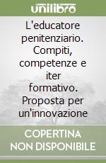 L'educatore penitenziario. Compiti, competenze e iter formativo. Proposta per un'innovazione libro