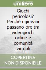 Giochi pericolosi? Perché i giovani passano ore tra videogiochi online e comunità virtuali libro