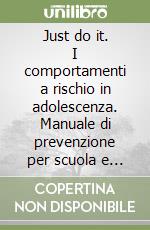 Just do it. I comportamenti a rischio in adolescenza. Manuale di prevenzione per scuola e famiglia