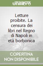 Letture proibite. La censura dei libri nel Regno di Napoli in età borbonica libro