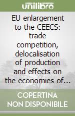 EU enlargement to the CEECS: trade competition, delocalisation of production and effects on the economies of the Union