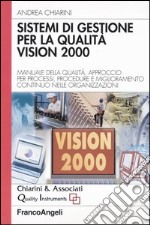 Sistemi di gestione per la qualità vision 2000. Manuale della qualità, approccio per processi, procedure e miglioramento continuo nelle organizzazioni libro