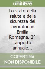 Lo stato della salute e della sicurezza dei lavoratori in Emilia Romagna. 2° rapporto annuale dell'Istituto per il lavoro su salute e sicurezza libro