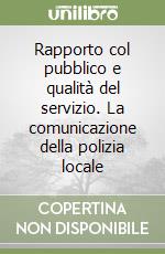 Rapporto col pubblico e qualità del servizio. La comunicazione della polizia locale libro