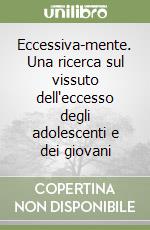 Eccessiva-mente. Una ricerca sul vissuto dell'eccesso degli adolescenti e dei giovani libro