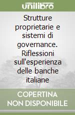 Strutture proprietarie e sistemi di governance. Riflessioni sull'esperienza delle banche italiane libro