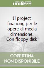 Il project financing per le opere di media dimensione. Con floppy disk