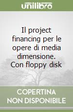 Il project financing per le opere di media dimensione. Con floppy disk libro