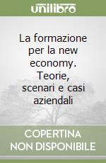 La formazione per la new economy. Teorie, scenari e casi aziendali libro