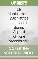 La riabilitazione psichiatrica nei centri diurni. Aspetti clinici e organizzativi libro